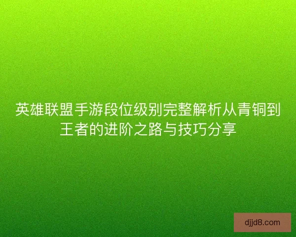 英雄联盟手游段位级别完整解析从青铜到王者的进阶之路与技巧分享