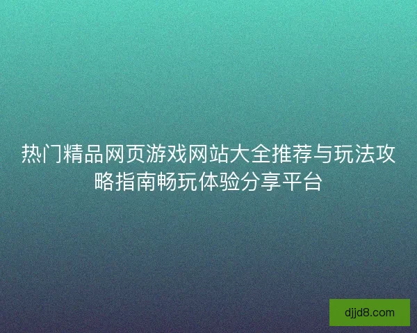 热门精品网页游戏网站大全推荐与玩法攻略指南畅玩体验分享平台