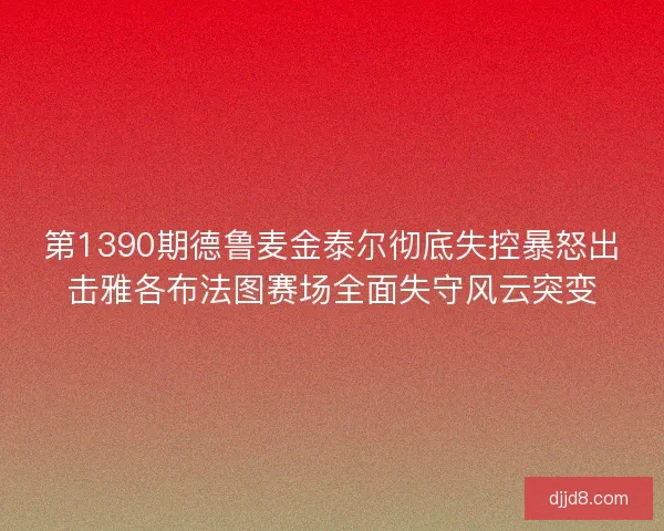 第1390期德鲁麦金泰尔彻底失控暴怒出击雅各布法图赛场全面失守风云突变