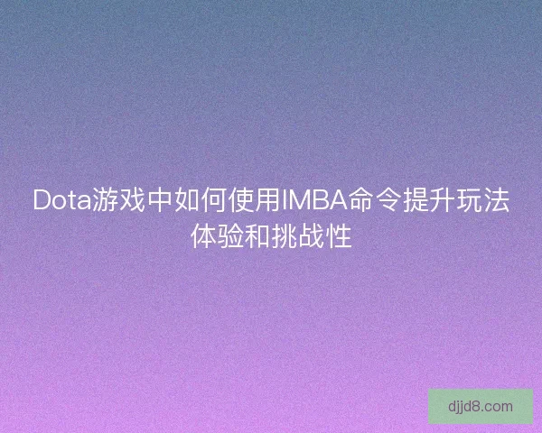 Dota游戏中如何使用IMBA命令提升玩法体验和挑战性