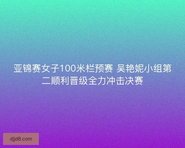 亚锦赛女子100米栏预赛 吴艳妮小组第二顺利晋级全力冲击决赛