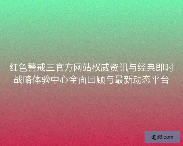 红色警戒三官方网站权威资讯与经典即时战略体验中心全面回顾与最新动态平台