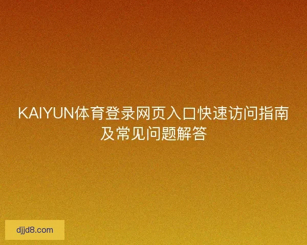 KAIYUN体育登录网页入口快速访问指南及常见问题解答