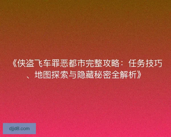 《侠盗飞车罪恶都市完整攻略：任务技巧、地图探索与隐藏秘密全解析》