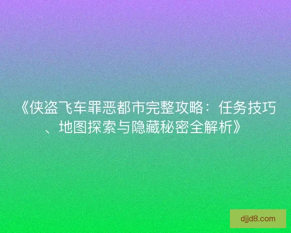 《侠盗飞车罪恶都市完整攻略：任务技巧、地图探索与隐藏秘密全解析》