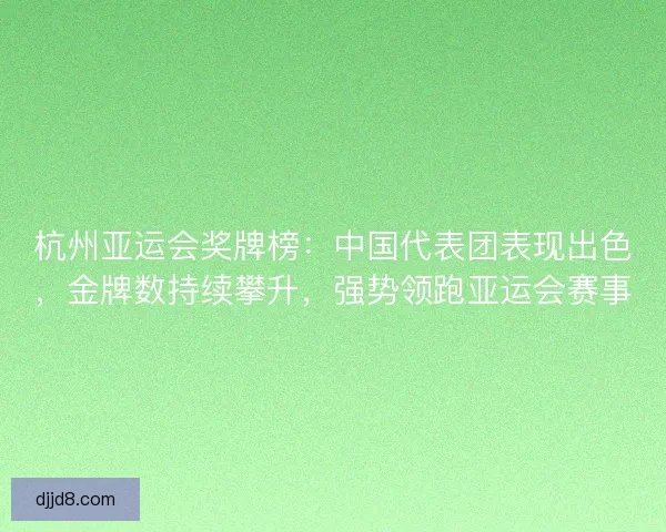 杭州亚运会奖牌榜：中国代表团表现出色，金牌数持续攀升，强势领跑亚运会赛事