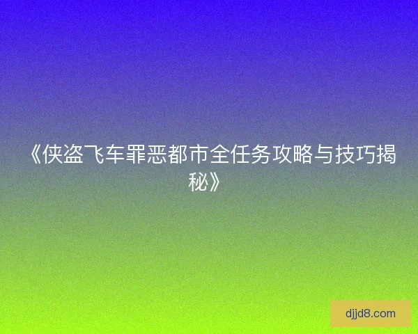 《侠盗飞车罪恶都市全任务攻略与技巧揭秘》