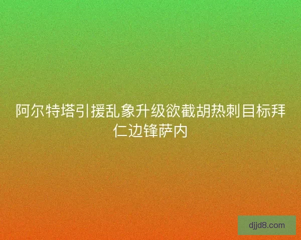 阿尔特塔引援乱象升级欲截胡热刺目标拜仁边锋萨内