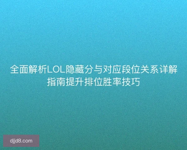 全面解析LOL隐藏分与对应段位关系详解指南提升排位胜率技巧