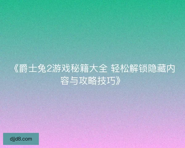 《爵士兔2游戏秘籍大全 轻松解锁隐藏内容与攻略技巧》